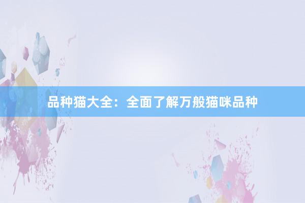 品种猫大全：全面了解万般猫咪品种