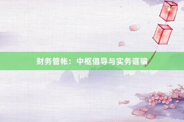 财务管帐：中枢倡导与实务诓骗